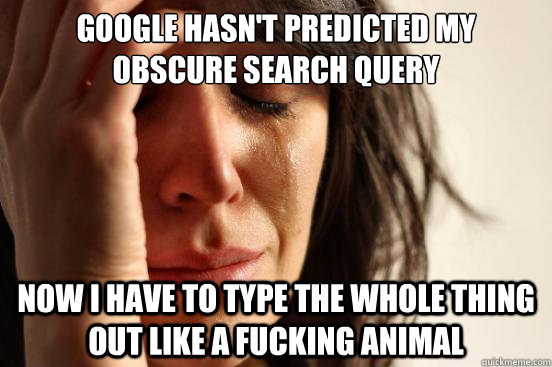 google hasnt predicted my obscure search query now i have t - First World Problems