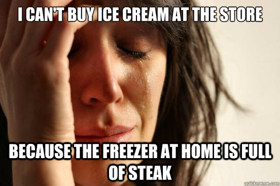 i cant buy ice cream at the store because the freezer at ho - First World Problems