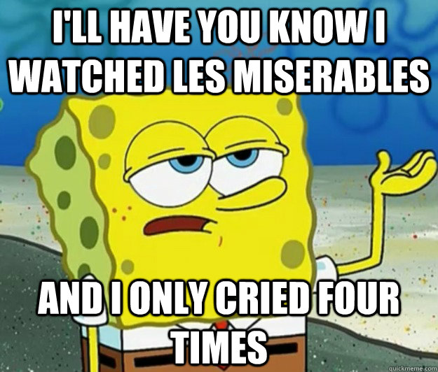 ill have you know i watched les miserables and i only cried - Tough Spongebob