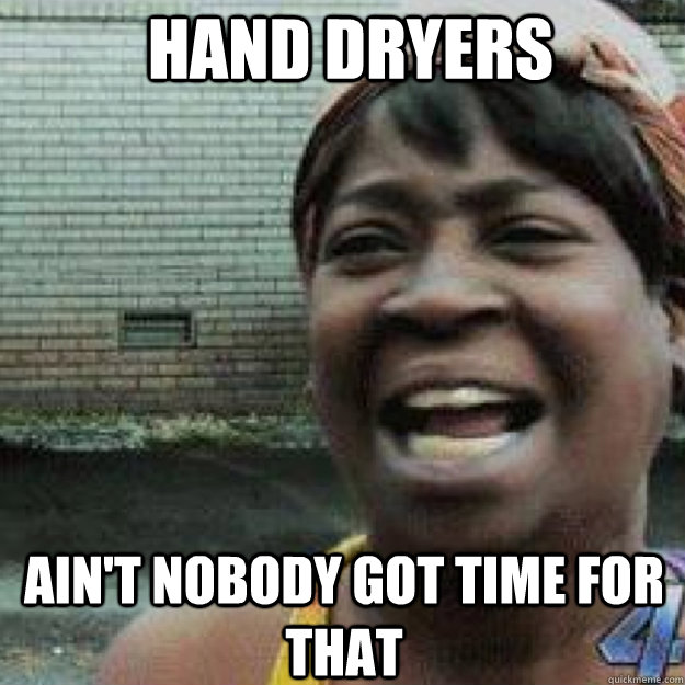 hand dryers aint nobody got time for that - Aint Got Time
