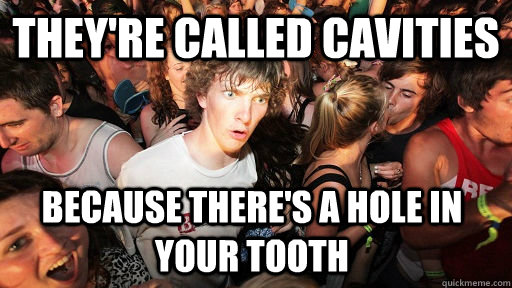 theyre called cavities because theres a hole in your tooth - Sudden Clarity Clarence