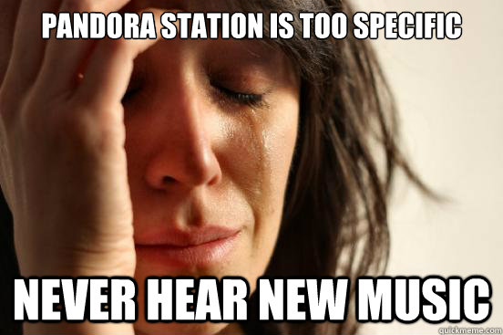 pandora station is too specific never hear new music - First World Problems