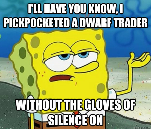 ill have you know i pickpocketed a dwarf trader without t - Tough Spongebob