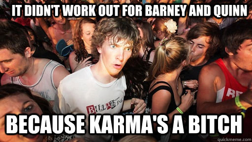 it didnt work out for barney and quinn because karmas a bi - Sudden Clarity Clarence