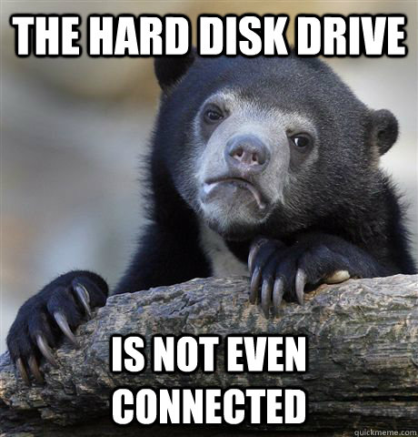 the hard disk drive is not even connected - Confession Bear