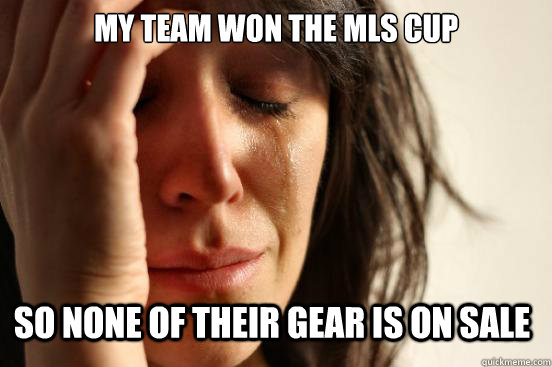 my team won the mls cup so none of their gear is on sale - First World Problems