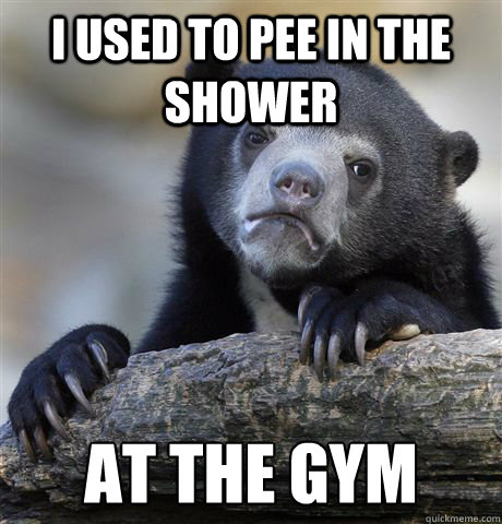 i used to pee in the shower at the gym - Confession Bear