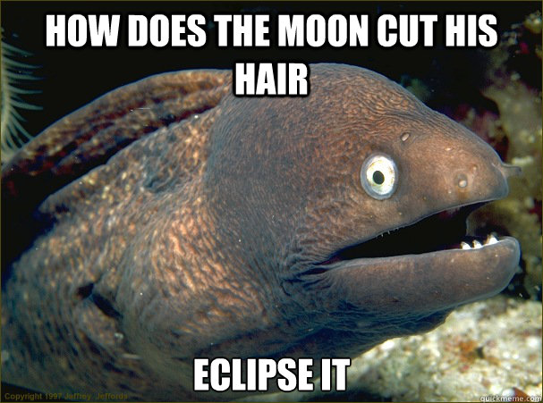 how does the moon cut his hair eclipse it - Bad Joke Eel