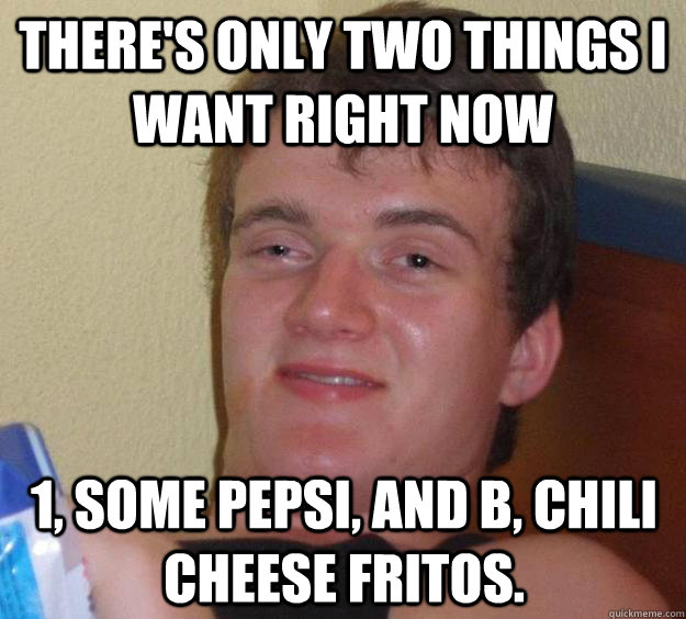 theres only two things i want right now 1 some pepsi and - 10 Guy