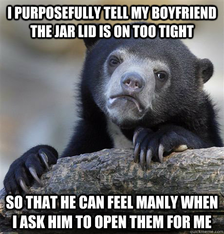 i purposefully tell my boyfriend the jar lid is on too tight - Confession Bear