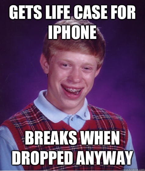 Gets life case for iPhone Breaks when dropped anyway - Bad Luck Brian