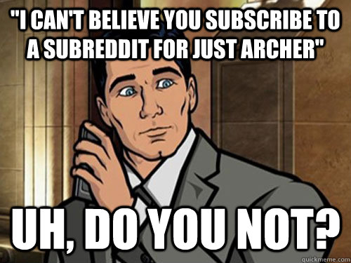 i cant believe you subscribe to a subreddit for just arche - Surprised Archer