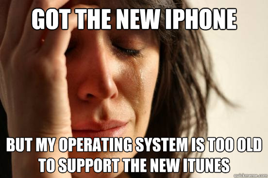 got the new iphone but my operating system is too old to sup - First World Problems