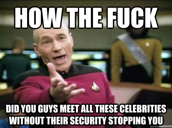 how the fuck did you guys meet all these celebrities without - Annoyed Picard HD