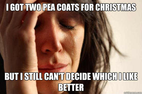 i got two pea coats for christmas but i still cant decide w - First World Problems