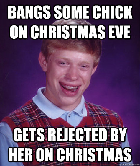 bangs some chick on christmas eve gets rejected by her on ch - Bad Luck Brian