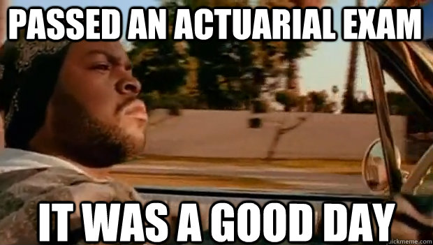passed an actuarial exam it was a good day - It was a good day