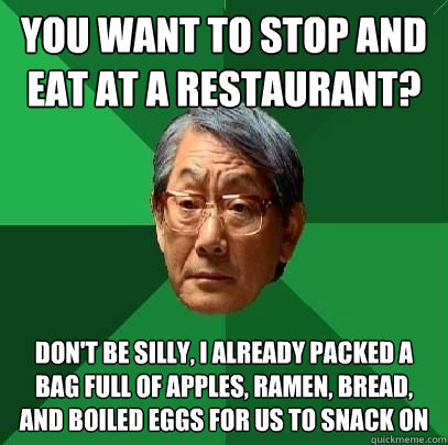 you want to stop and eat at a restaurant dont be silly i - High Expectations Asian Father