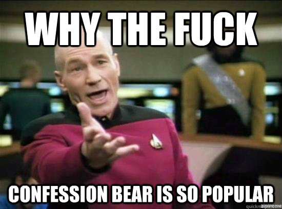 why the fuck confession bear is so popular - Annoyed Picard HD