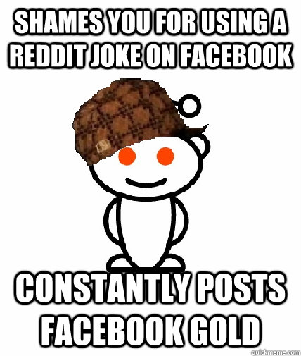 shames you for using a reddit joke on facebook constantly po - Scumbag Reddit