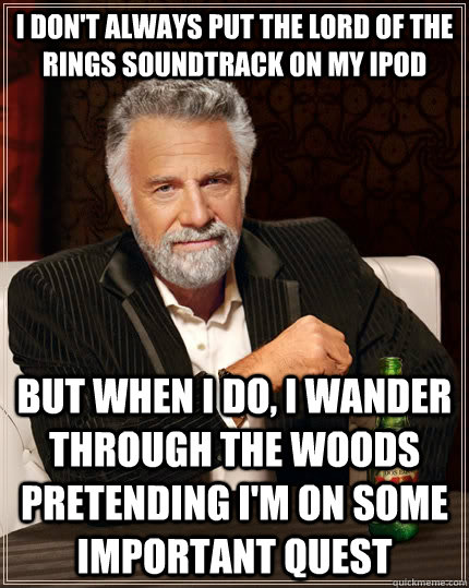 i dont always put the lord of the rings soundtrack on my ip - The Most Interesting Man In The World