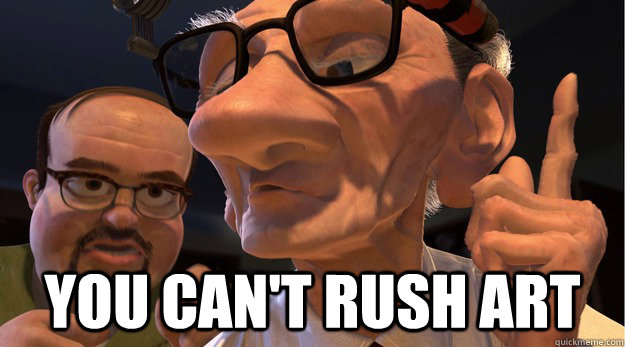 you cant rush art -