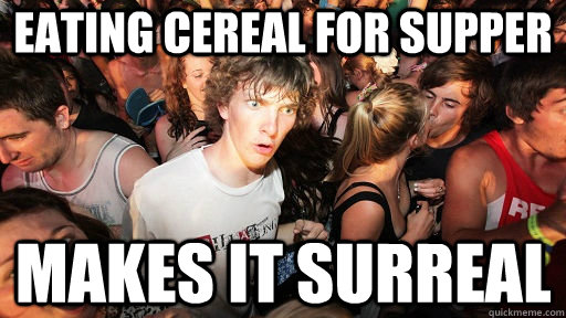 eating cereal for supper makes it surreal - Sudden Clarity Clarence