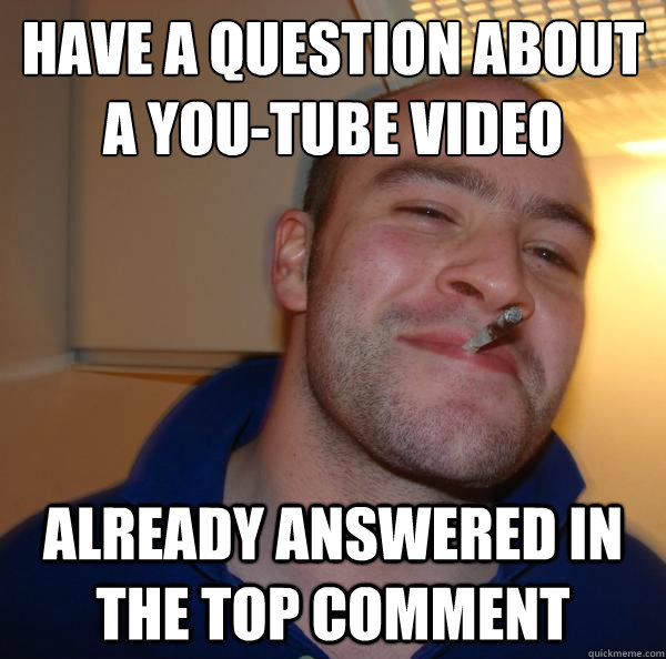 have a question about a youtube video already answered in t - Good Guy Greg