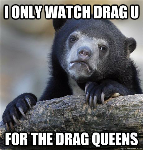 i only watch drag u for the drag queens - Confession Bear