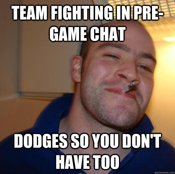team fighting in pregame chat dodges so you dont have too - Good Guy Greg