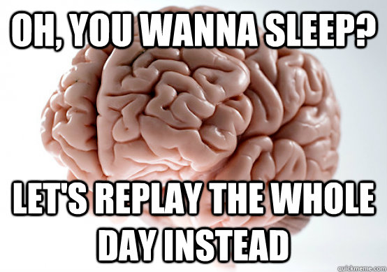 oh you wanna sleep lets replay the whole day instead - Scumbag Brain make you late to work