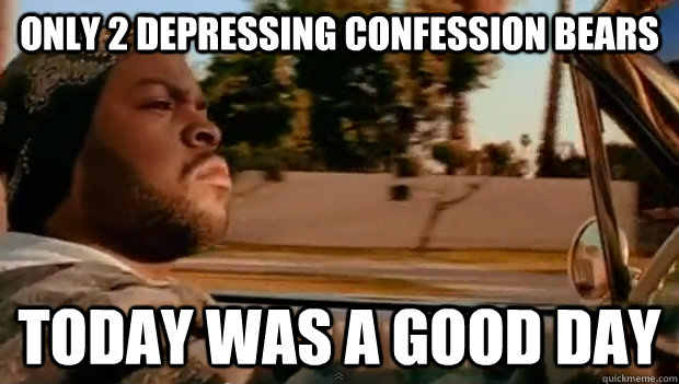 only 2 depressing confession bears today was a good day - Today was a good day