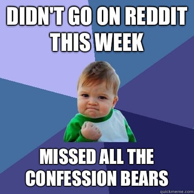 Didnt go on reddit this week Missed all the confession bears - Success Kid