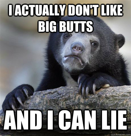 i actually dont like big butts and i can lie - Confession Bear