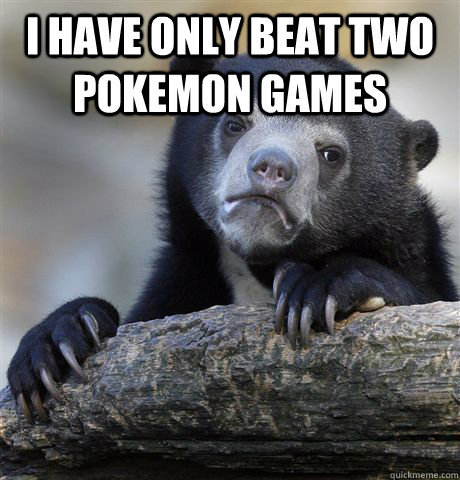 i have only beat two pokemon games - Confession Bear