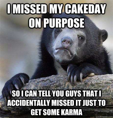 i missed my cakeday on purpose so i can tell you guys that i - Confession Bear
