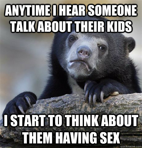 anytime i hear someone talk about their kids i start to thin - Confession Bear