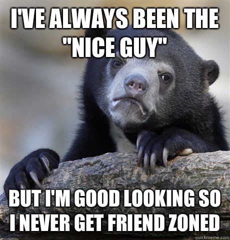 Ive always been the nice guy But Im good looking so I never - Confession Bear