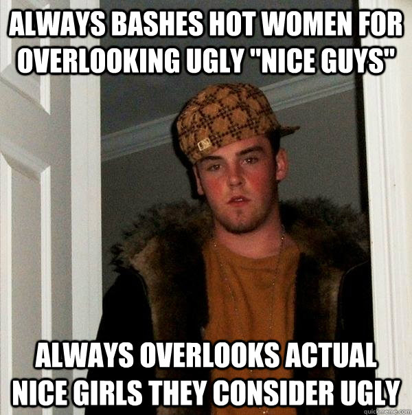 always bashes hot women for overlooking ugly nice guys alw - Scumbag Steve