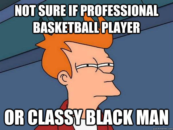 not sure if professional basketball player or classy black m - Futurama Fry