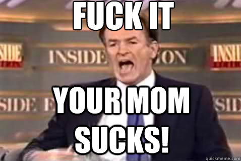 fuck it your mom sucks - Fuck It Bill OReilly