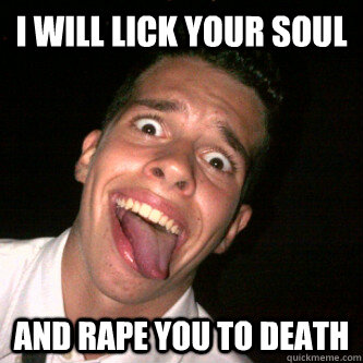 i will lick your soul and rape you to death - Tounge Guy Strikes Again