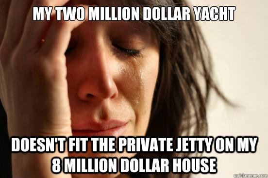 my two million dollar yacht doesnt fit the private jetty on - First World Problems