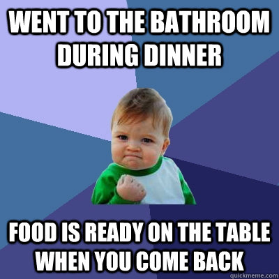 went to the bathroom during dinner food is ready on the tabl - Success Kid