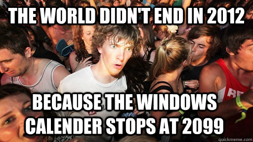 the world didnt end in 2012 because the windows calender st - Sudden Clarity Clarence