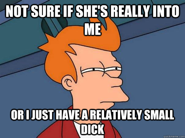 not sure if shes really into me or i just have a relatively - Futurama Fry
