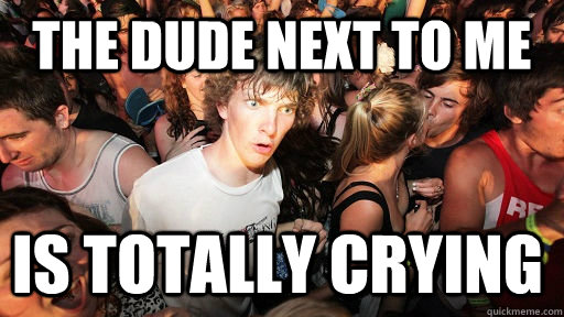 the dude next to me is totally crying - Sudden Clarity Clarence