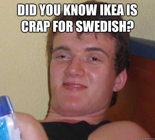 Did you know IKEA is crap for Swedish  - 10 Guy