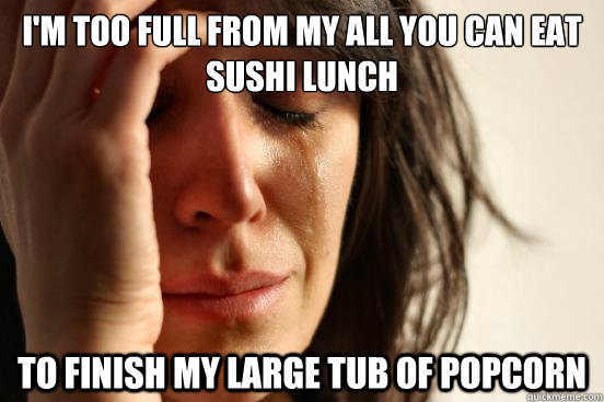 im too full from my all you can eat sushi lunch to finish m - First World Problems
