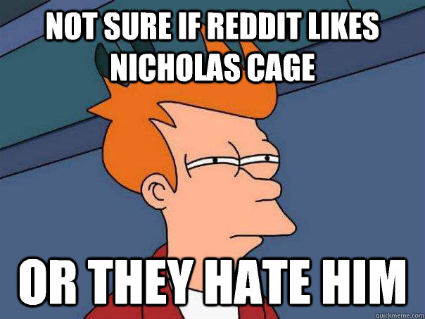 not sure if reddit likes nicholas cage or they hate him - Futurama Fry